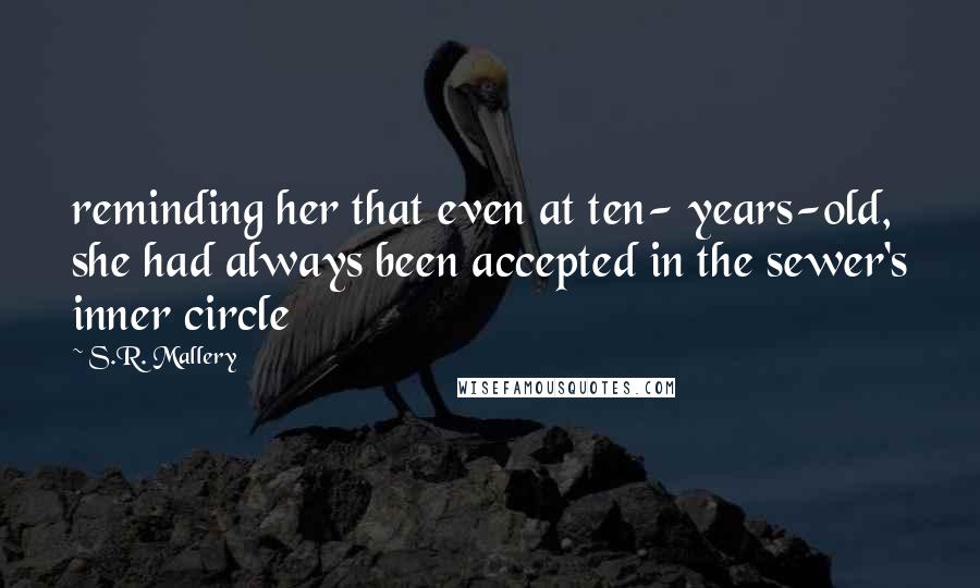 S.R. Mallery quotes: reminding her that even at ten- years-old, she had always been accepted in the sewer's inner circle