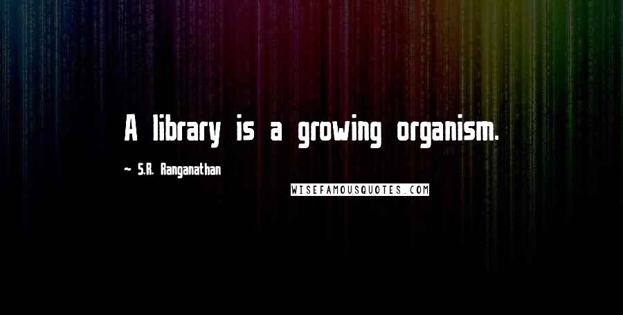 S.R. Ranganathan quotes: A library is a growing organism.