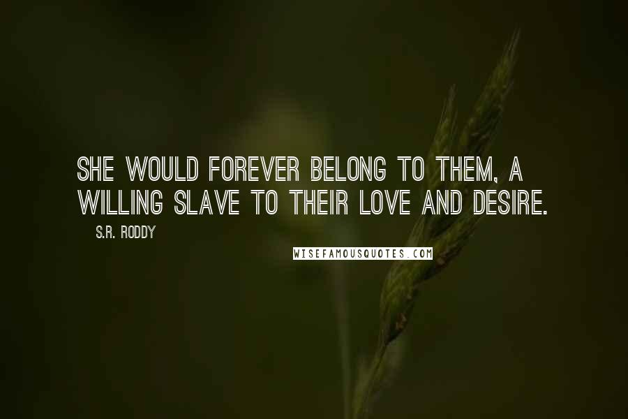 S.R. Roddy quotes: She would forever belong to them, a willing slave to their love and desire.