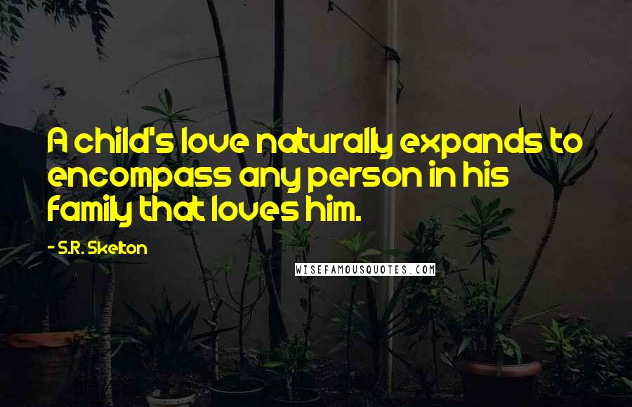 S.R. Skelton quotes: A child's love naturally expands to encompass any person in his family that loves him.