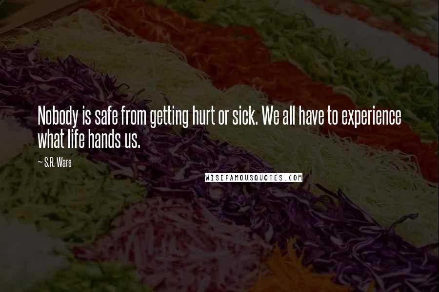 S.R. Ware quotes: Nobody is safe from getting hurt or sick. We all have to experience what life hands us.