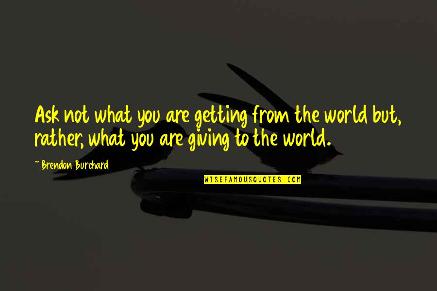 S Ratli Yaris Quotes By Brendon Burchard: Ask not what you are getting from the S Ratli Yaris Quotes By Brendon Burchard: Ask not what you are getting from the