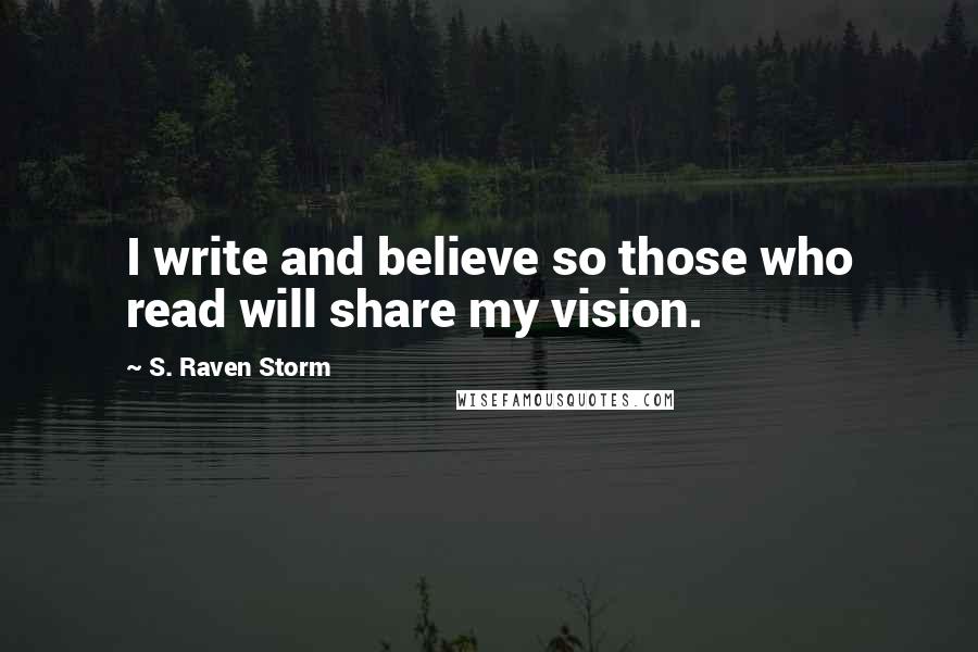 S. Raven Storm quotes: I write and believe so those who read will share my vision.