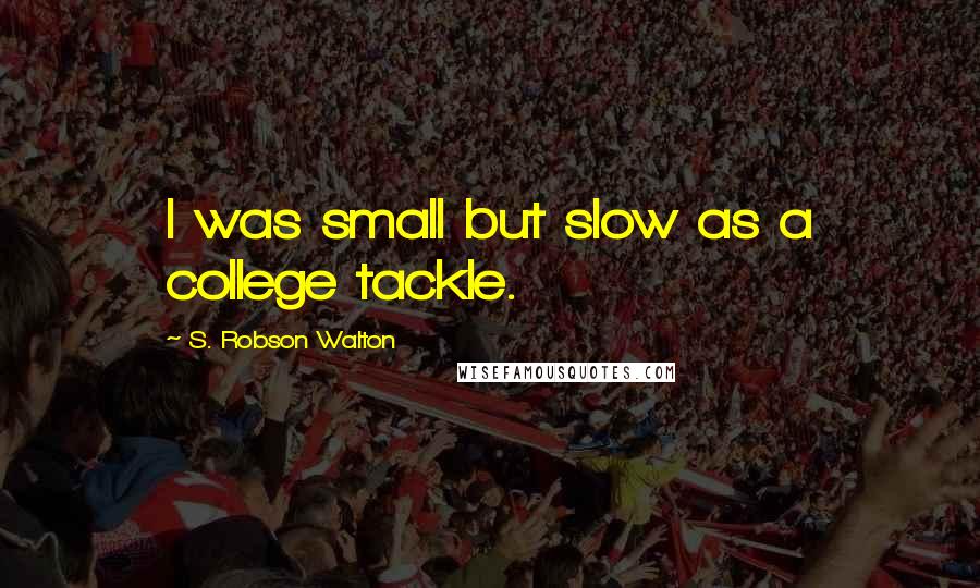 S. Robson Walton quotes: I was small but slow as a college tackle.