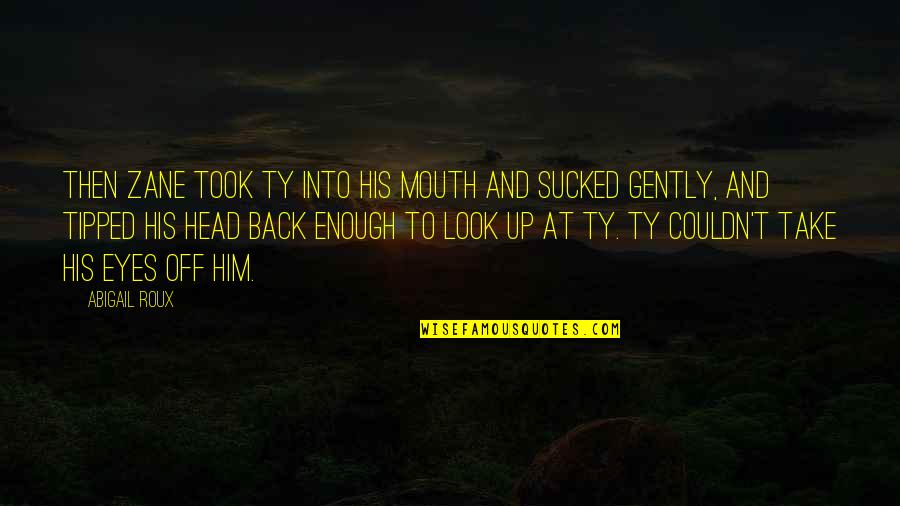 S Rr T Ingatlan Quotes By Abigail Roux: Then Zane took Ty into his mouth and S Rr T Ingatlan Quotes By Abigail Roux: Then Zane took Ty into his mouth and