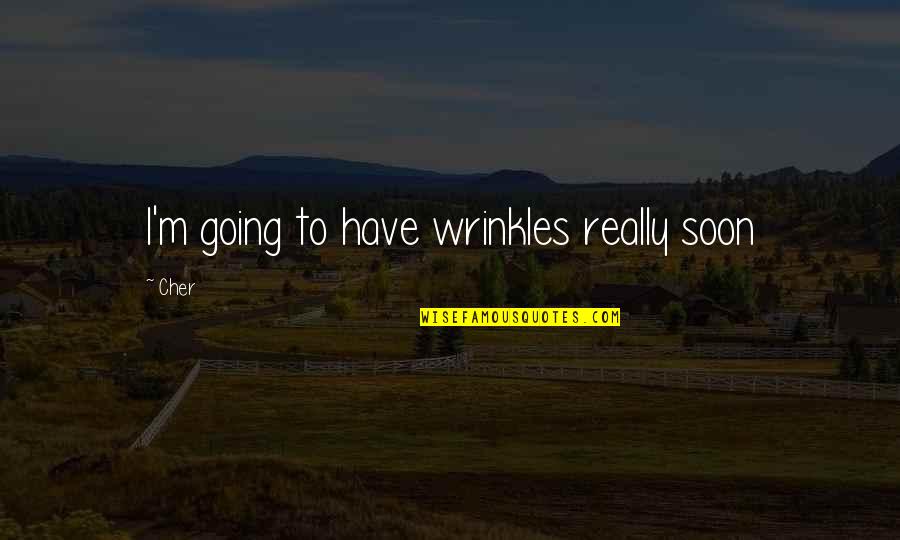 S Rr T Ingatlan Quotes By Cher: I'm going to have wrinkles really soon