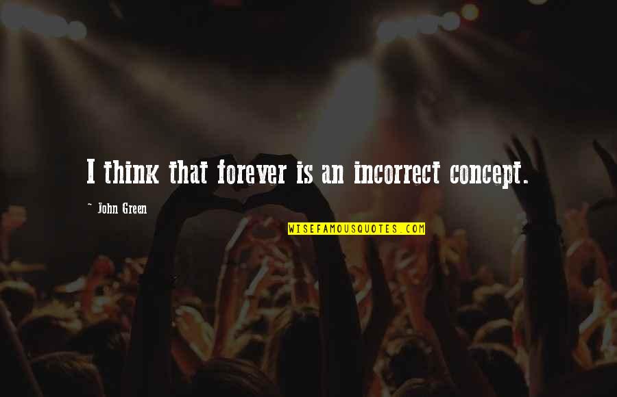 S Rr T Ingatlan Quotes By John Green: I think that forever is an incorrect concept. S Rr T Ingatlan Quotes By John Green: I think that forever is an incorrect concept.