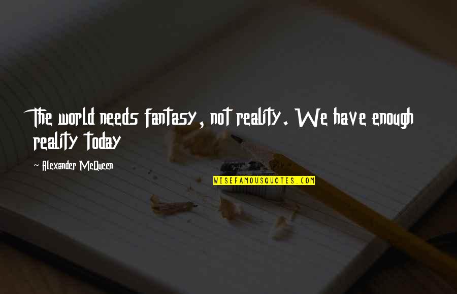 S Rv Ri Kalandpark Quotes By Alexander McQueen: The world needs fantasy, not reality. We have S Rv Ri Kalandpark Quotes By Alexander McQueen: The world needs fantasy, not reality. We have