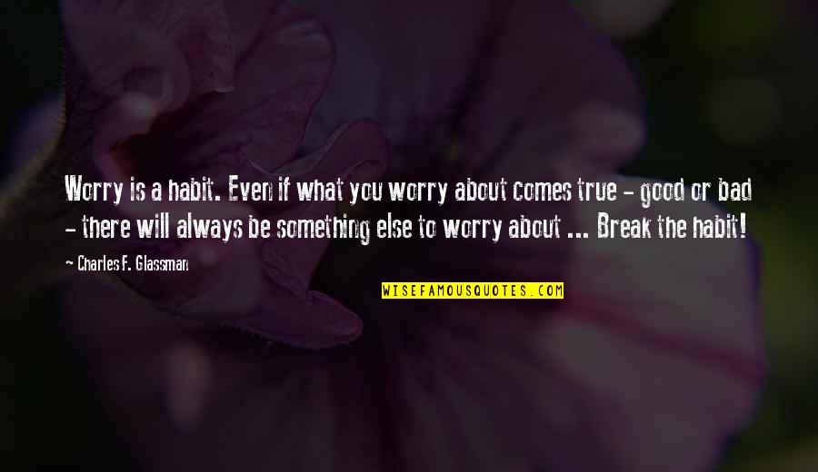 S Ryanilik Nedir Quotes By Charles F. Glassman: Worry is a habit. Even if what you S Ryanilik Nedir Quotes By Charles F. Glassman: Worry is a habit. Even if what you