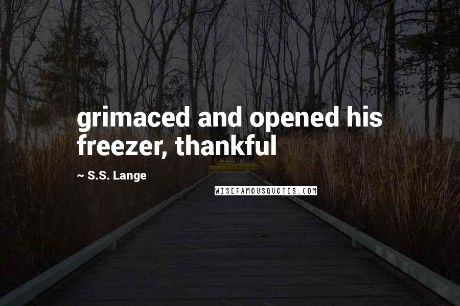 S.S. Lange quotes: grimaced and opened his freezer, thankful