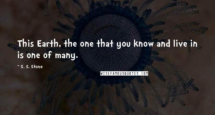 S. S. Stone quotes: This Earth, the one that you know and live in is one of many.