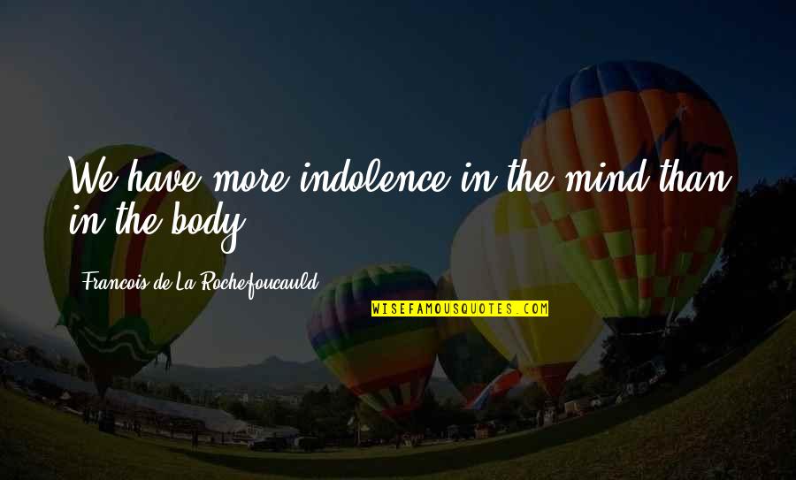 S Ska Fozel K Quotes By Francois De La Rochefoucauld: We have more indolence in the mind than S Ska Fozel K Quotes By Francois De La Rochefoucauld: We have more indolence in the mind than