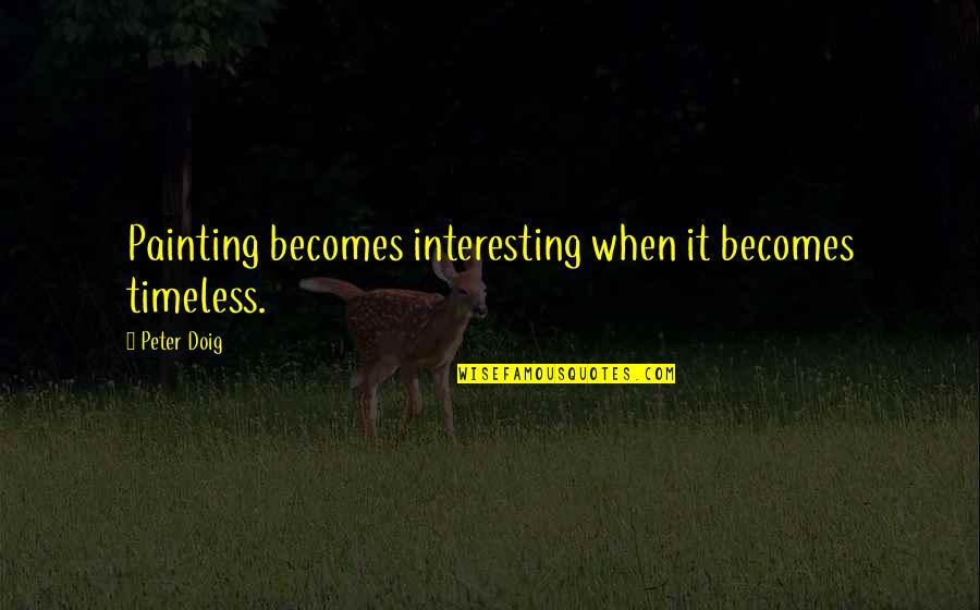 S Ska Fozel K Quotes By Peter Doig: Painting becomes interesting when it becomes timeless.