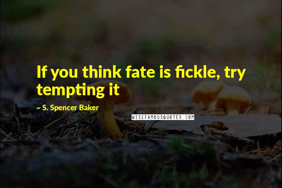 S. Spencer Baker quotes: If you think fate is fickle, try tempting it S. Spencer Baker quotes: If you think fate is fickle, try tempting it