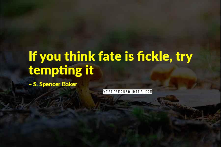 S. Spencer Baker quotes: If you think fate is fickle, try tempting it