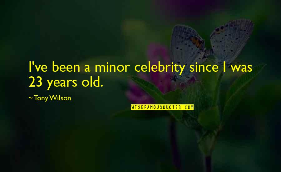 S T A R Stop Think Act Review Quotes By Tony Wilson: I've been a minor celebrity since I was S T A R Stop Think Act Review Quotes By Tony Wilson: I've been a minor celebrity since I was
