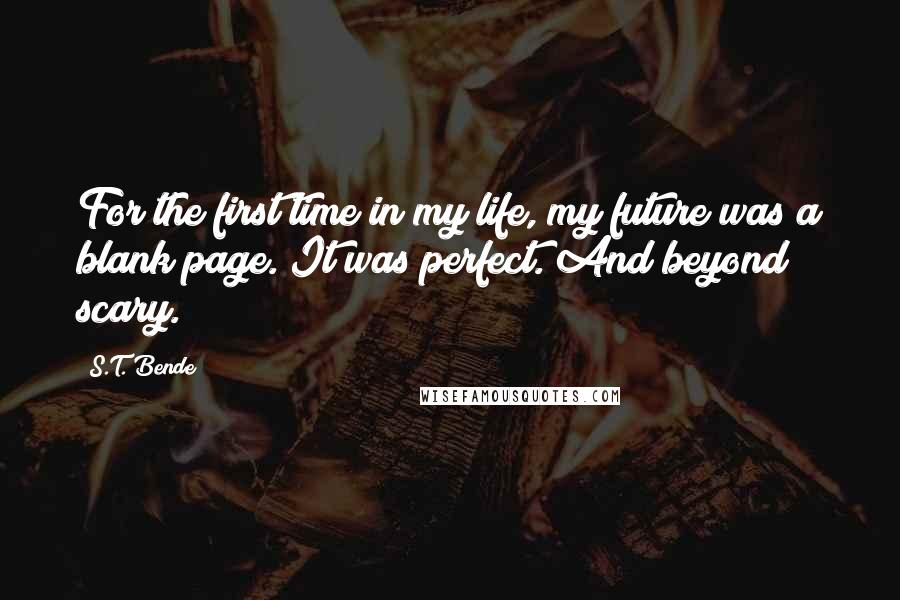 S.T. Bende quotes: For the first time in my life, my future was a blank page. It was perfect. And beyond scary.