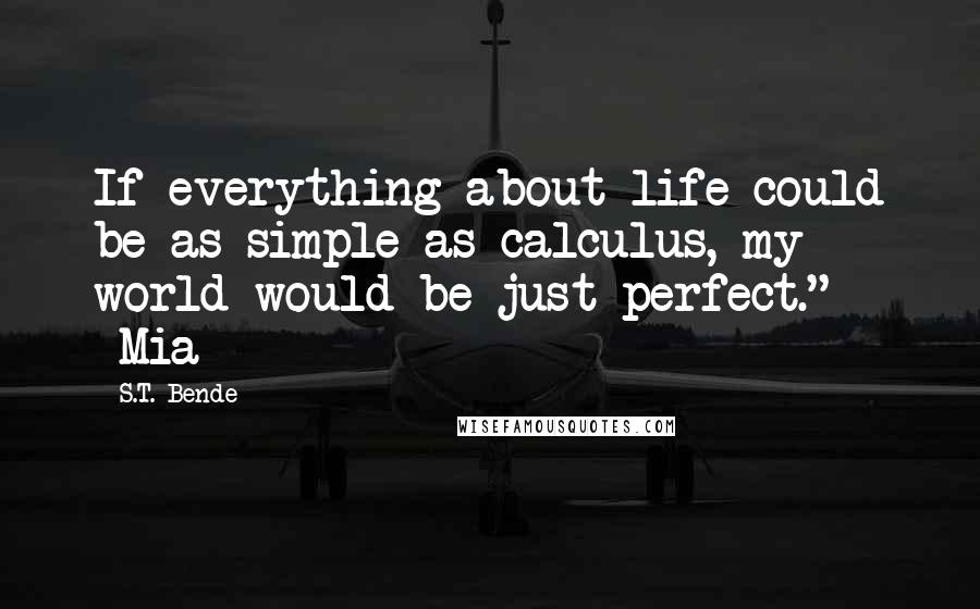 S.T. Bende quotes: If everything about life could be as simple as calculus, my world would be just perfect." -Mia