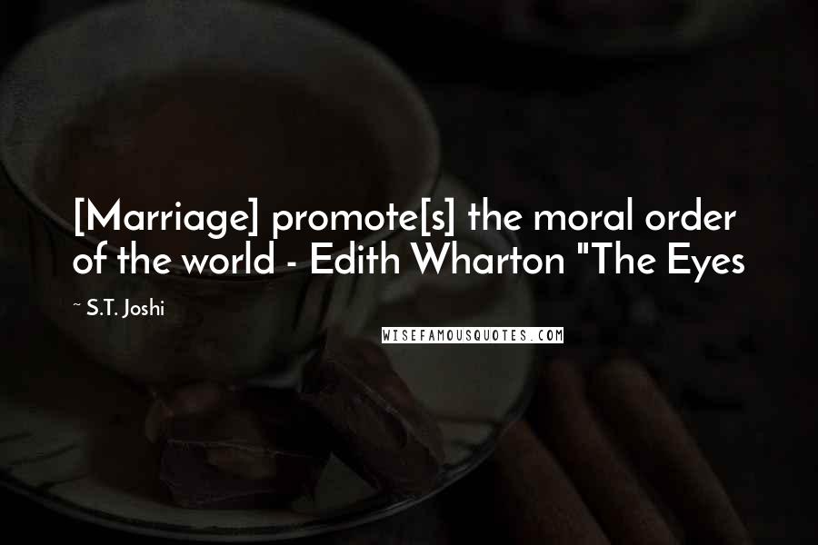 S.T. Joshi quotes: [Marriage] promote[s] the moral order of the world - Edith Wharton "The Eyes