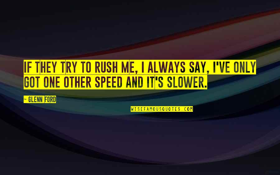 S T S S Tozacsk Ban Quotes By Glenn Ford: If they try to rush me, I always