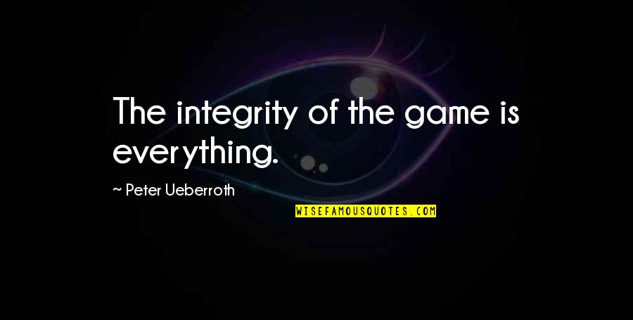S T S S Tozacsk Ban Quotes By Peter Ueberroth: The integrity of the game is everything. S T S S Tozacsk Ban Quotes By Peter Ueberroth: The integrity of the game is everything.
