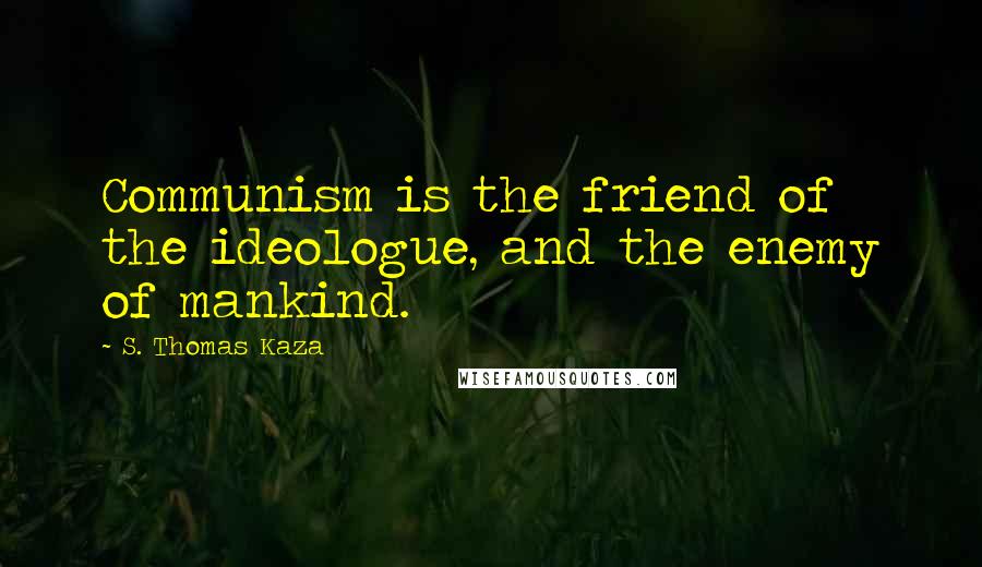 S. Thomas Kaza quotes: Communism is the friend of the ideologue, and the enemy of mankind.