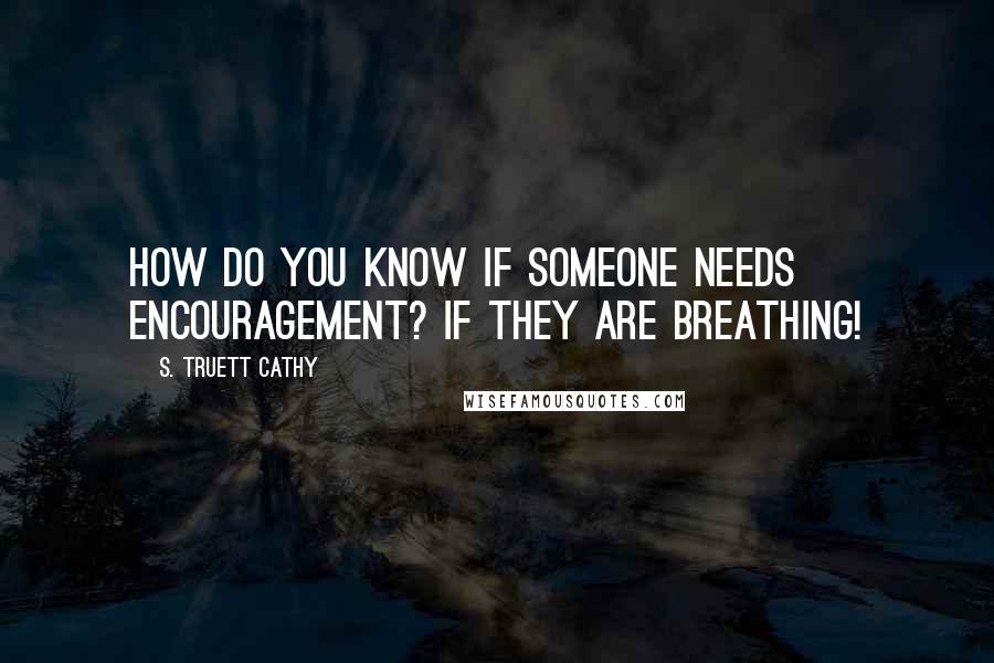 S. Truett Cathy quotes: How do you know if someone needs encouragement? If they are breathing!