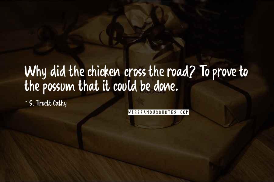 S. Truett Cathy quotes: Why did the chicken cross the road? To prove to the possum that it could be done.