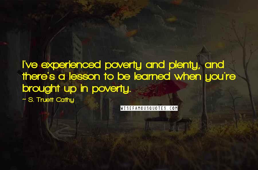 S. Truett Cathy quotes: I've experienced poverty and plenty, and there's a lesson to be learned when you're brought up in poverty.