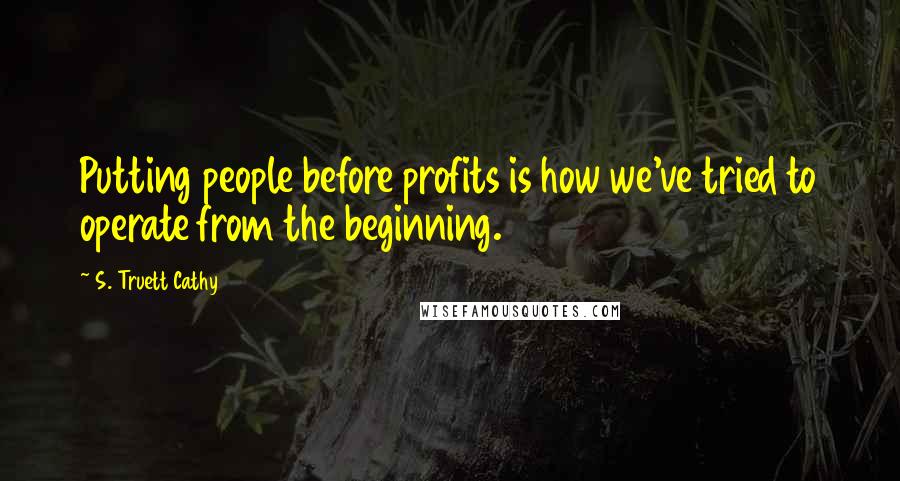 S. Truett Cathy quotes: Putting people before profits is how we've tried to operate from the beginning.