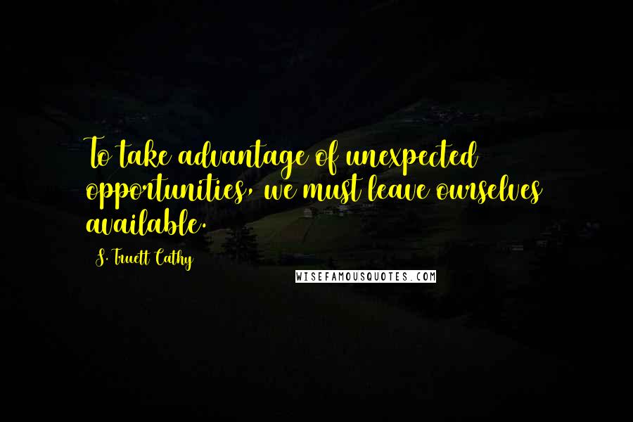 S. Truett Cathy quotes: To take advantage of unexpected opportunities, we must leave ourselves available.