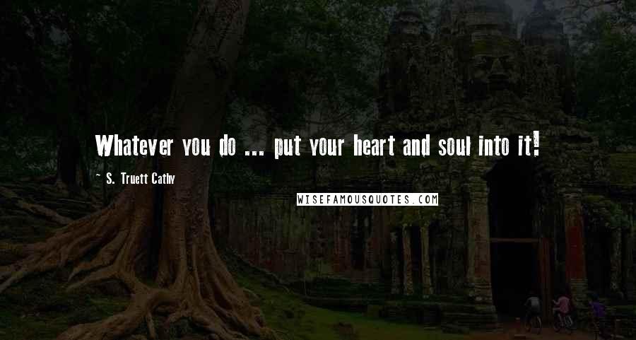 S. Truett Cathy quotes: Whatever you do ... put your heart and soul into it!