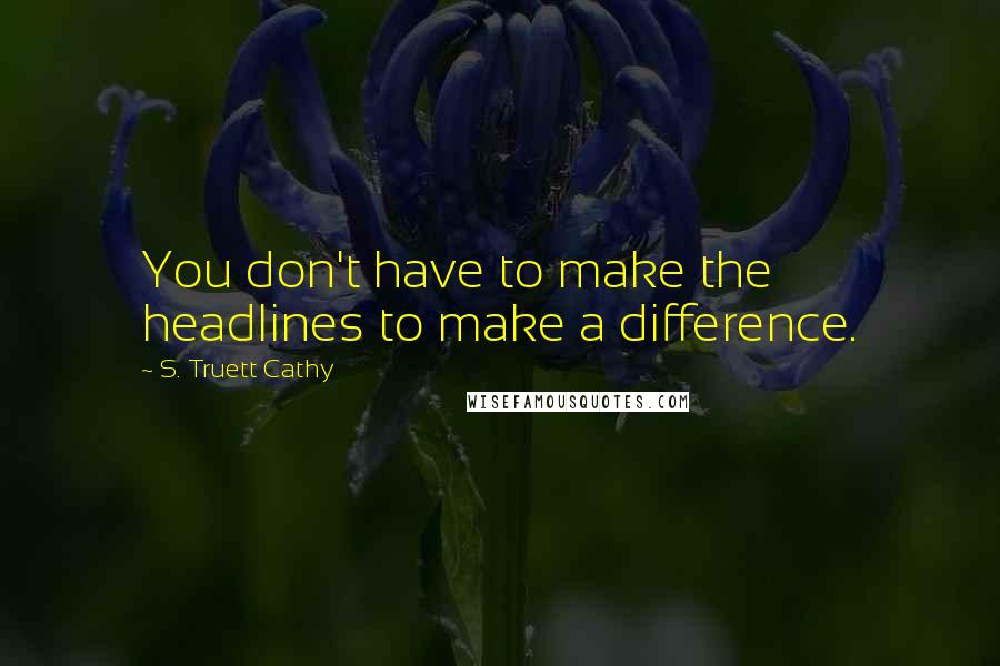 S. Truett Cathy quotes: You don't have to make the headlines to make a difference.