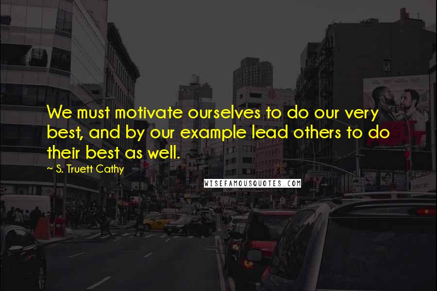 S. Truett Cathy quotes: We must motivate ourselves to do our very best, and by our example lead others to do their best as well. S. Truett Cathy quotes: We must motivate ourselves to do our very best, and by our example lead others to do their best as well.