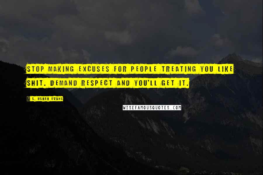 S. Usher Evans quotes: Stop making excuses for people treating you like shit. Demand respect and you'll get it.