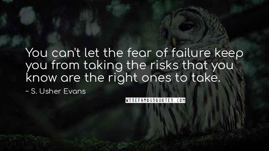 S. Usher Evans quotes: You can't let the fear of failure keep you from taking the risks that you know are the right ones to take.