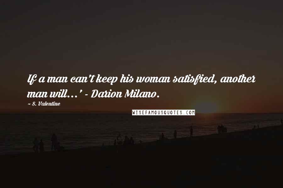 S. Valentine quotes: If a man can't keep his woman satisfied, another man will...' - Darion Milano.
