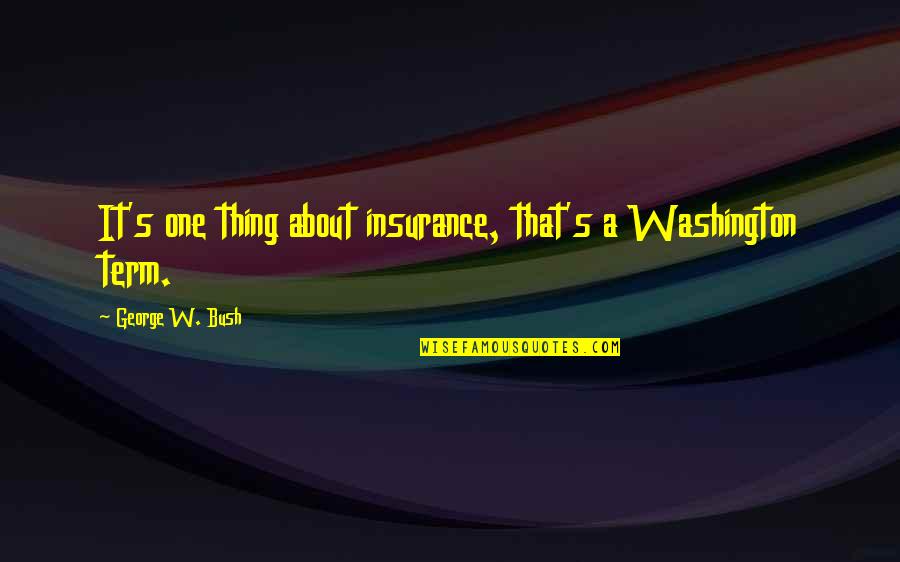 S.w.a.g Quotes By George W. Bush: It's one thing about insurance, that's a Washington