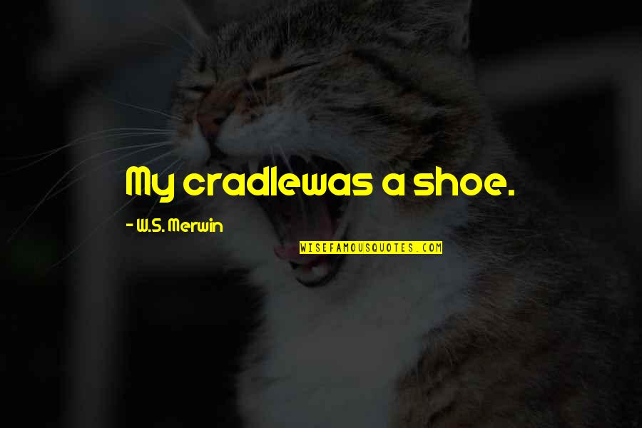 S.w.a.g Quotes By W.S. Merwin: My cradlewas a shoe.