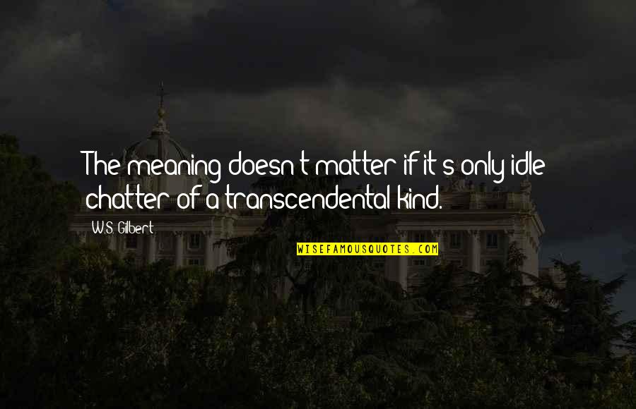 S.w.a.t Quotes By W.S. Gilbert: The meaning doesn't matter if it's only idle