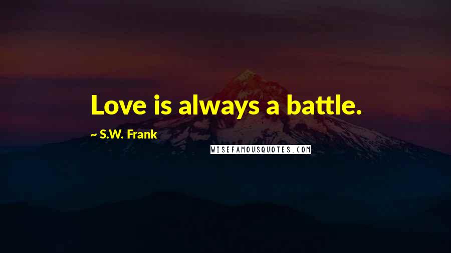 S.W. Frank quotes: Love is always a battle.