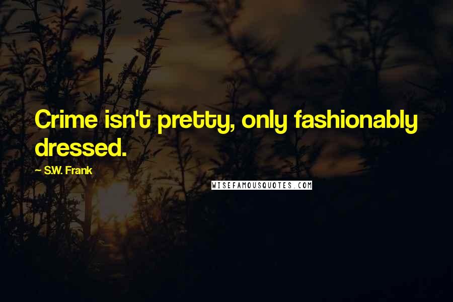 S.W. Frank quotes: Crime isn't pretty, only fashionably dressed.