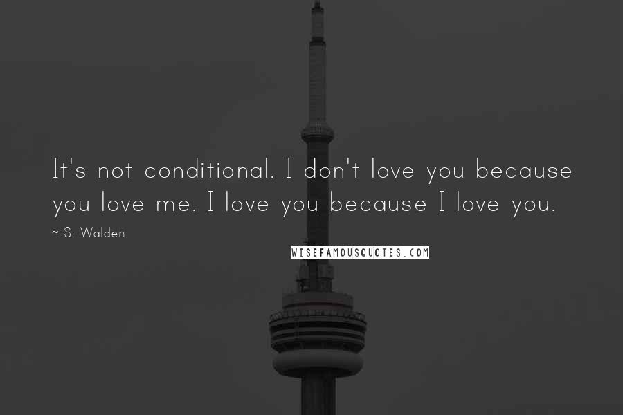 S. Walden quotes: It's not conditional. I don't love you because you love me. I love you because I love you.