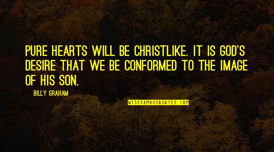 S Will Quotes By Billy Graham: Pure hearts will be Christlike. It is God's