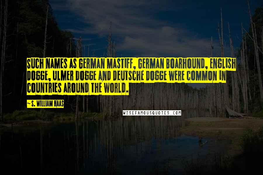 S. William Haas quotes: Such names as German Mastiff, German Boarhound, English Dogge, Ulmer Dogge and Deutsche Dogge were common in countries around the world. S. William Haas quotes: Such names as German Mastiff, German Boarhound, English Dogge, Ulmer Dogge and Deutsche Dogge were common in countries around the world.