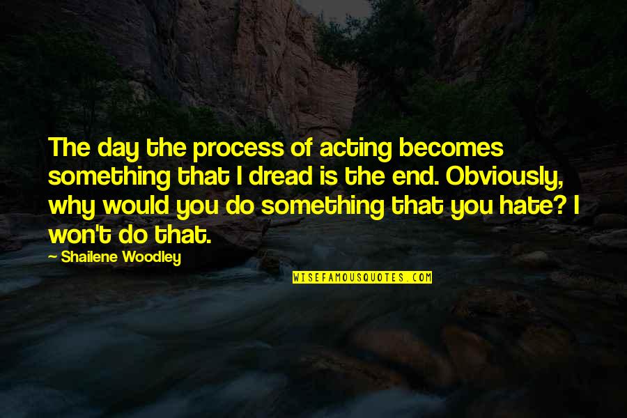 S Woodley Quotes By Shailene Woodley: The day the process of acting becomes something