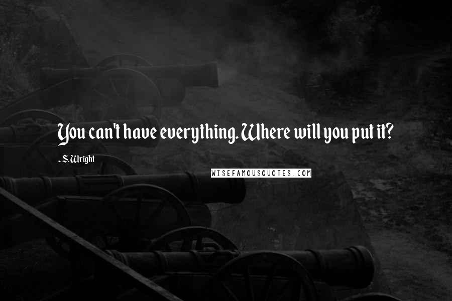 S. Wright quotes: You can't have everything. Where will you put it?