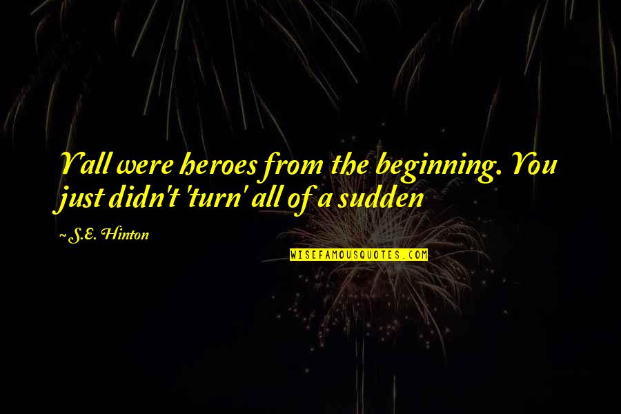 S Y A Quotes By S.E. Hinton: Y'all were heroes from the beginning. You just