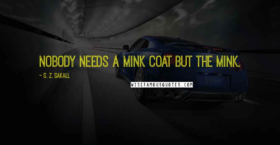 S. Z. Sakall quotes: Nobody needs a mink coat but the mink.