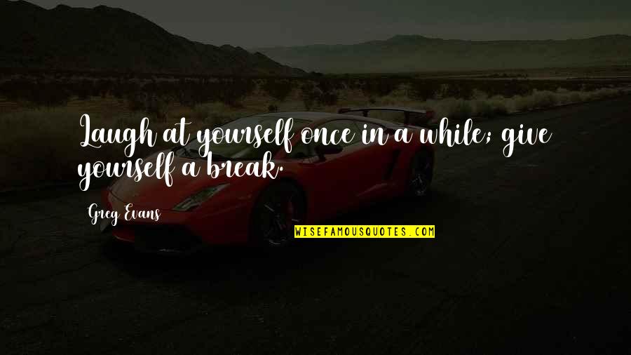 S967 Quotes By Greg Evans: Laugh at yourself once in a while; give